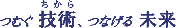 つなぐ技術、つなげる未来