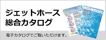 ジェットホース総合カタログ 電子カタログでご覧いただけます。