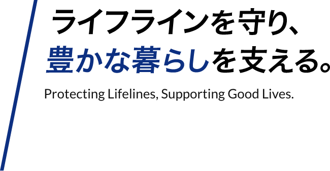 ライフラインを守り、豊かな暮らしを支える。